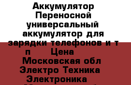 Аккумулятор Переносной универсальный аккумулятор для зарядки телефонов и т.п... › Цена ­ 400 - Московская обл. Электро-Техника » Электроника   . Московская обл.